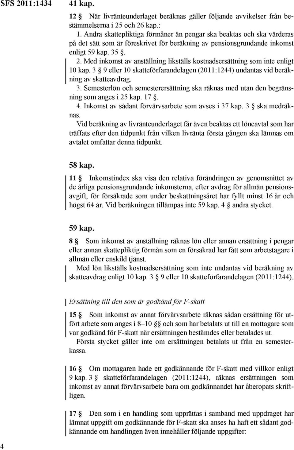 Med inkomst av anställning likställs kostnadsersättning som inte enligt 10 kap. 3 9 eller 10 skatteförfarandelagen (2011:1244) undantas vid beräkning av skatteavdrag. 3. Semesterlön och semesterersättning ska räknas med utan den begränsning som anges i 25 kap.