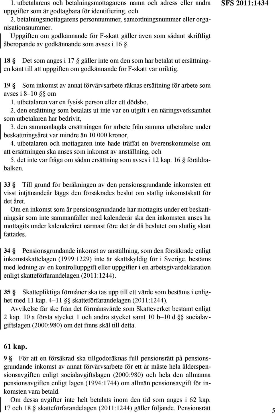 SFS 2011:1434 18 Det som anges i 17 gäller inte om den som har betalat ut ersättningen känt till att uppgiften om godkännande för F-skatt var oriktig.