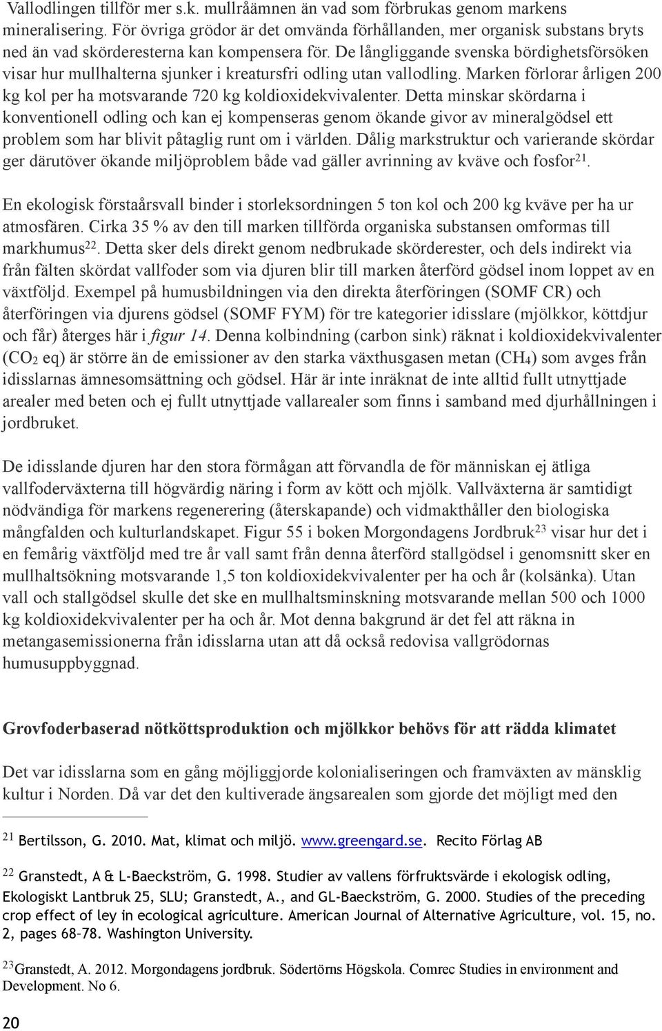 De långliggande svenska bördighetsförsöken visar hur mullhalterna sjunker i kreatursfri odling utan vallodling. Marken förlorar årligen 200 kg kol per ha motsvarande 720 kg koldioxidekvivalenter.
