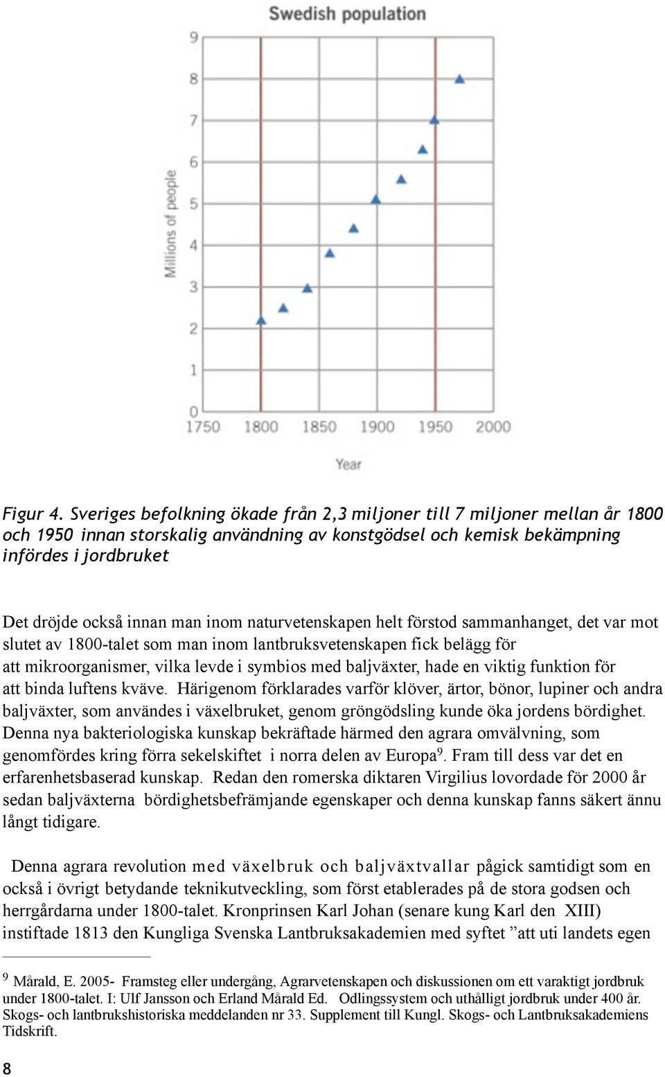 inom naturvetenskapen helt förstod sammanhanget, det var mot slutet av 1800-talet som man inom lantbruksvetenskapen fick belägg för att mikroorganismer, vilka levde i symbios med baljväxter, hade en