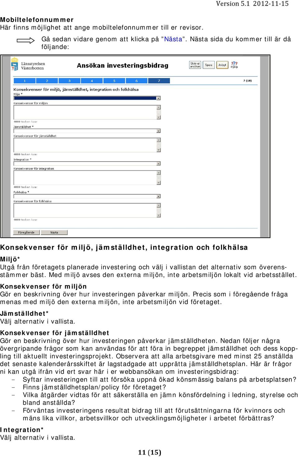 Med miljö avses den externa miljön, inte arbetsmiljön lokalt vid arbetsstället. Konsekvenser för miljön Gör en beskrivning över hur investeringen påverkar miljön.