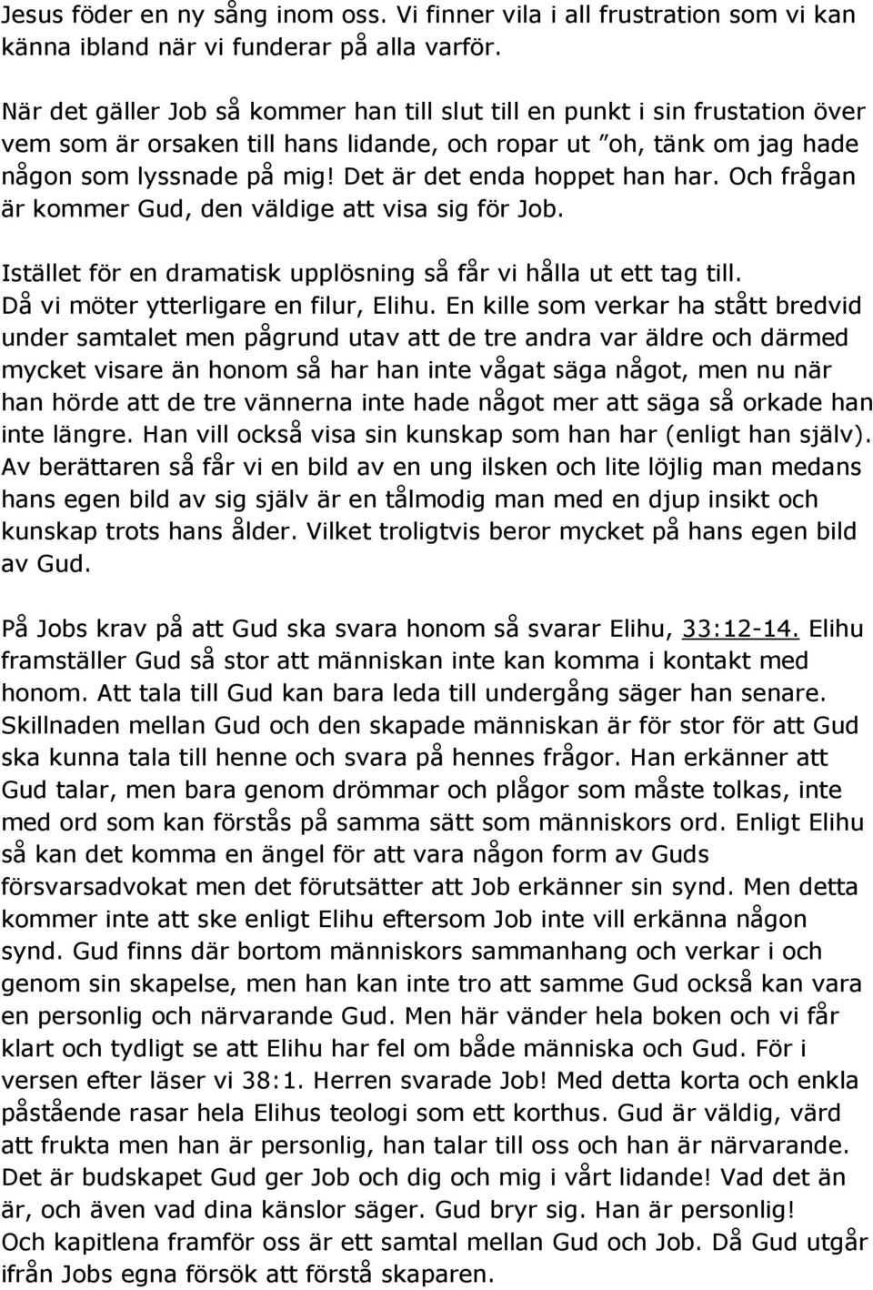 Det är det enda hoppet han har. Och frågan är kommer Gud, den väldige att visa sig för Job. Istället för en dramatisk upplösning så får vi hålla ut ett tag till.