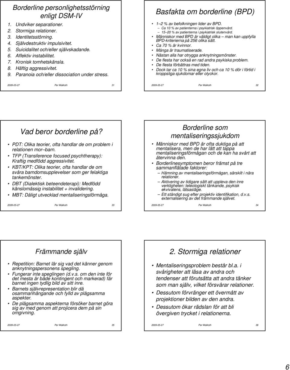 Ca 10 % av patienterna i psykiatrisk öppenvård. 15 20 % av patienterna i psykiatrisk slutenvård. Människor med BPD är väldigt olika man kan uppfylla BPD-kriterierna på 256 olika sätt.