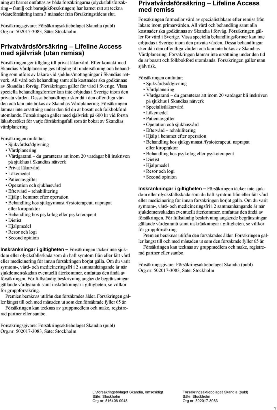 nr: 502017-3083, Säte: Stockholm Privatvårdsförsäkring Lifeline Access med självrisk (utan remiss) Försäkringen ger tillgång till privat läkarvård.