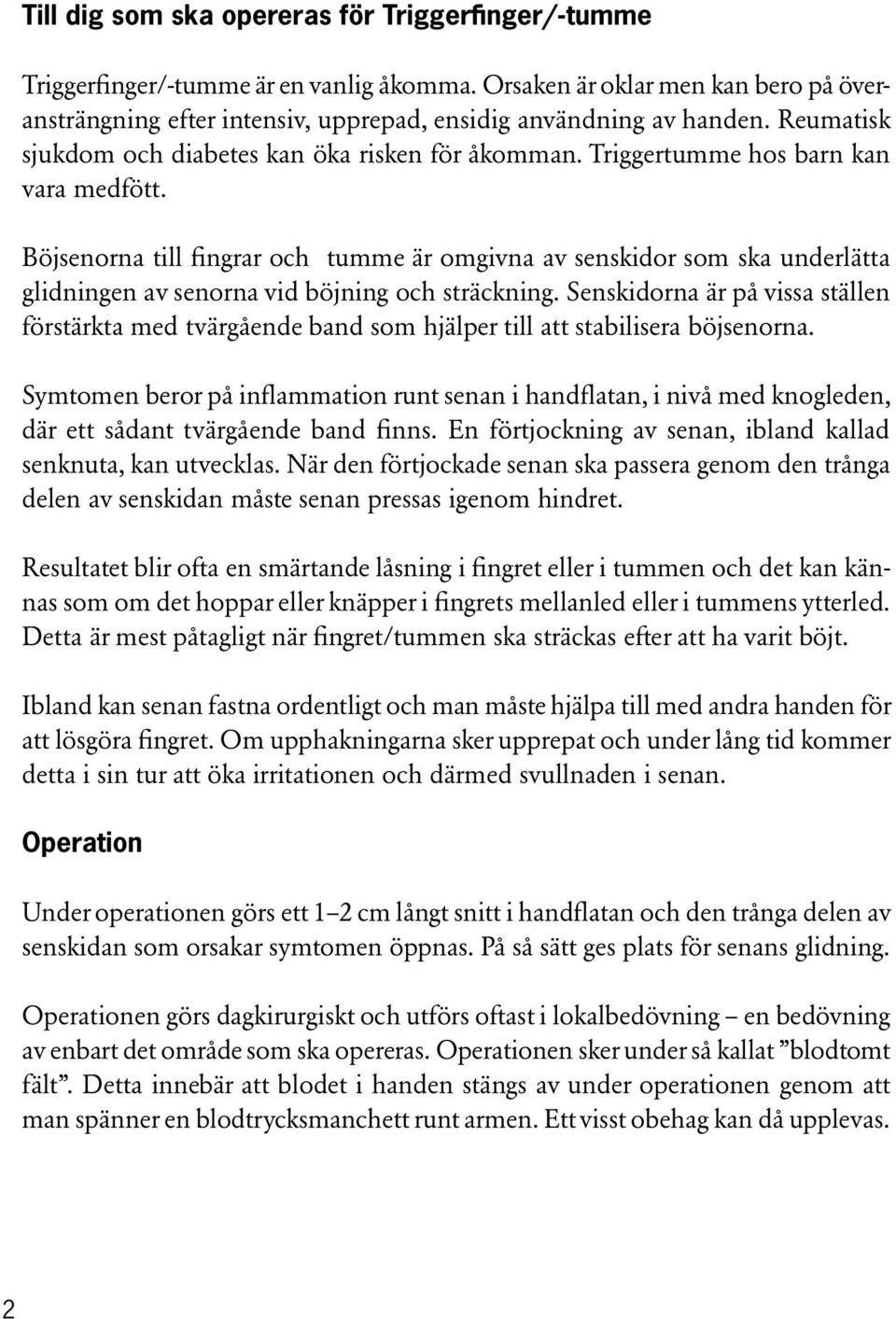 Böjsenorna till fingrar och tumme är omgivna av senskidor som ska underlätta glidningen av senorna vid böjning och sträckning.