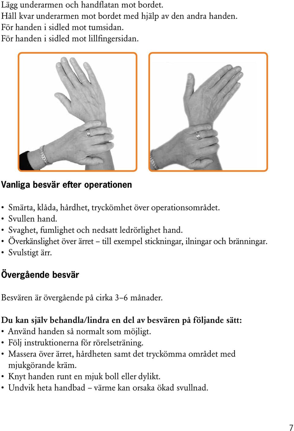 Överkänslighet över ärret till exempel stickningar, ilningar och bränningar. Svulstigt ärr. Övergående besvär Besvären är övergående på cirka 3 6 månader.