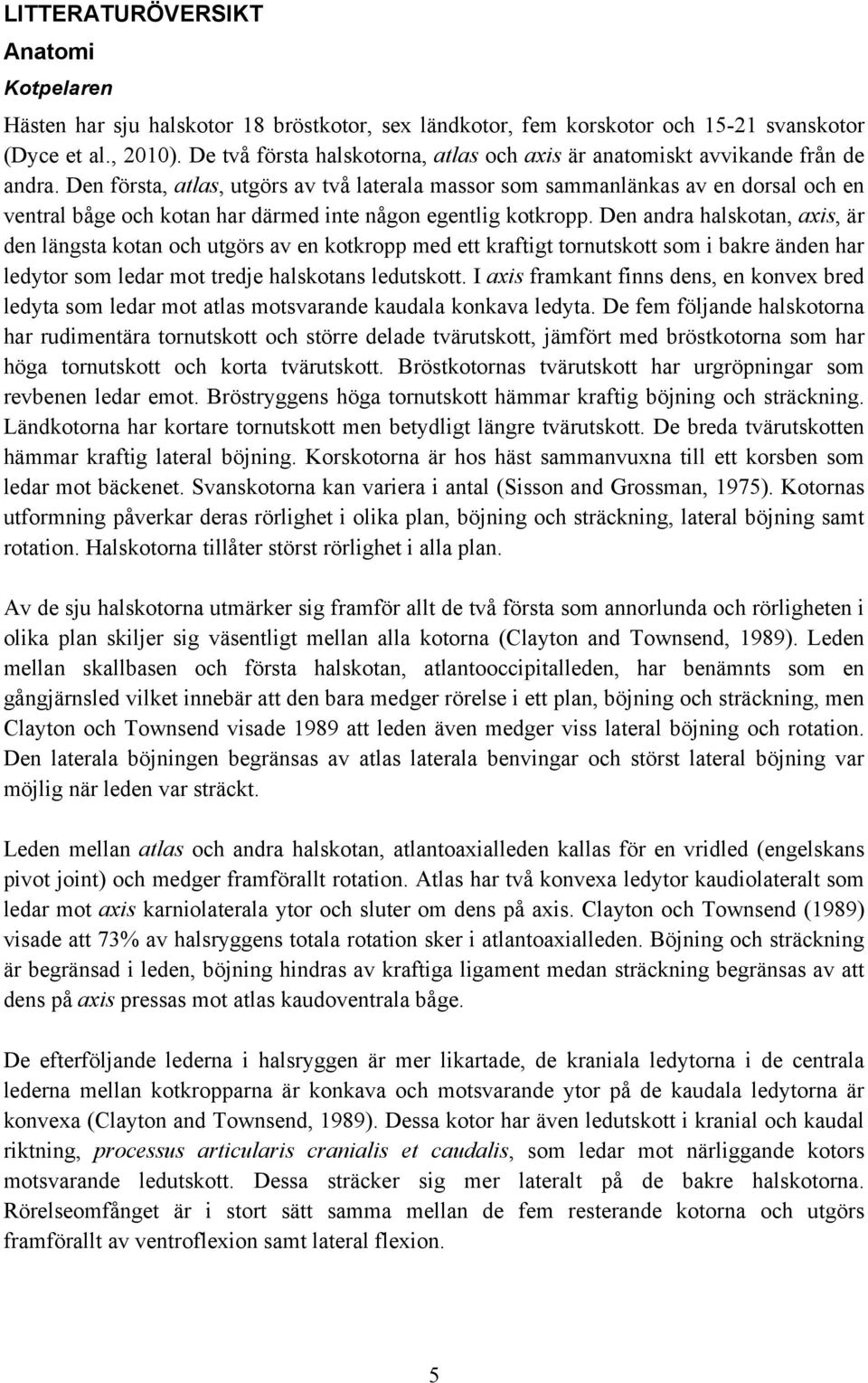 Den första, atlas, utgörs av två laterala massor som sammanlänkas av en dorsal och en ventral båge och kotan har därmed inte någon egentlig kotkropp.