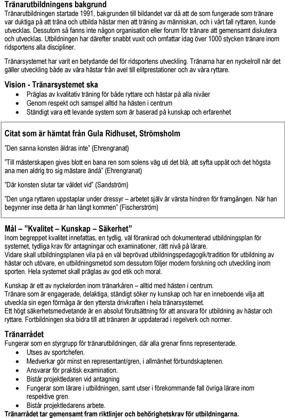 Utbildningen har därefter snabbt vuxit och omfattar idag över 1000 stycken tränare inom ridsportens alla discipliner. Tränarsystemet har varit en betydande del för ridsportens utveckling.