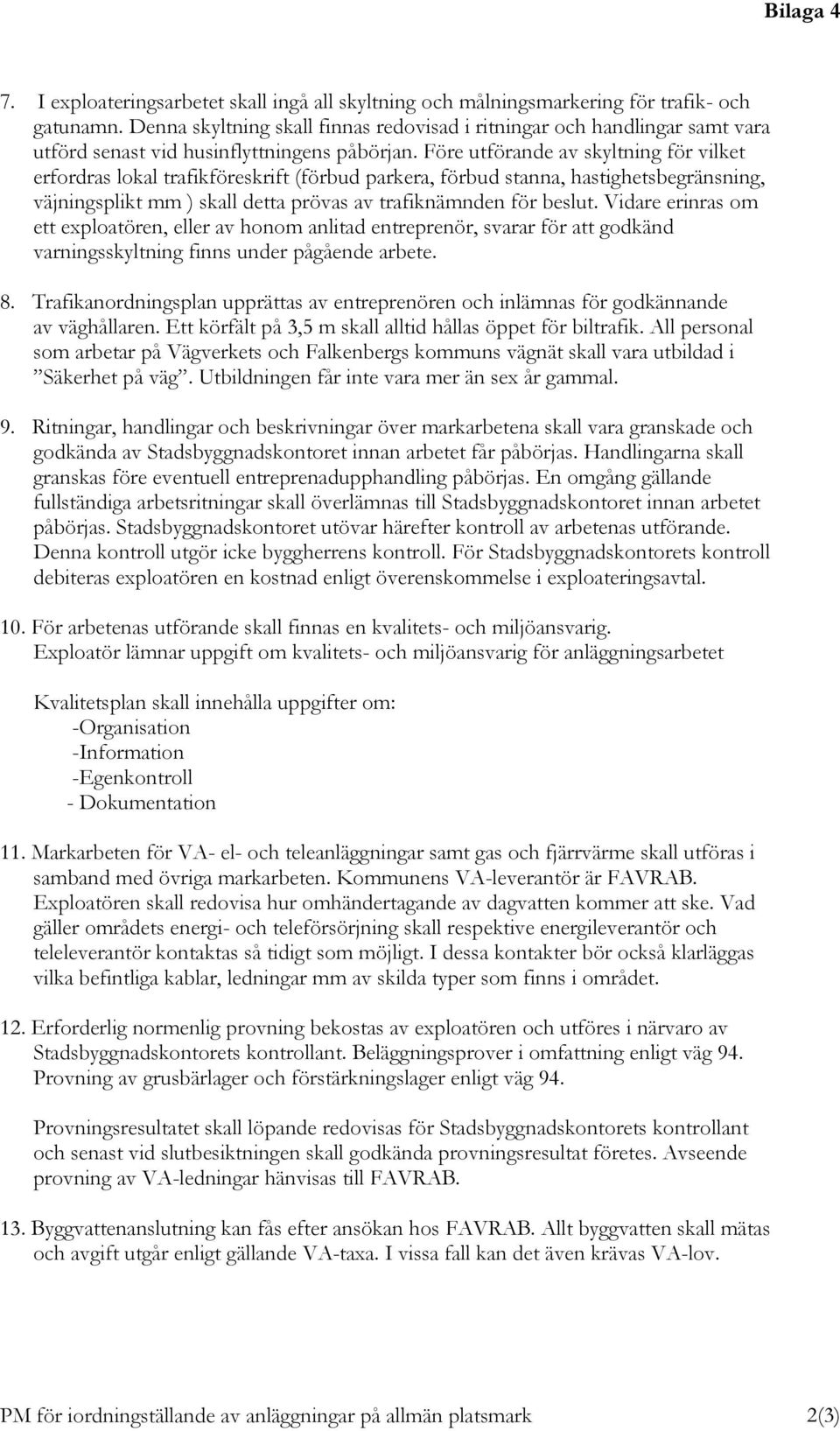 Före utförande av skyltning för vilket erfordras lokal trafikföreskrift (förbud parkera, förbud stanna, hastighetsbegränsning, väjningsplikt mm ) skall detta prövas av trafiknämnden för beslut.