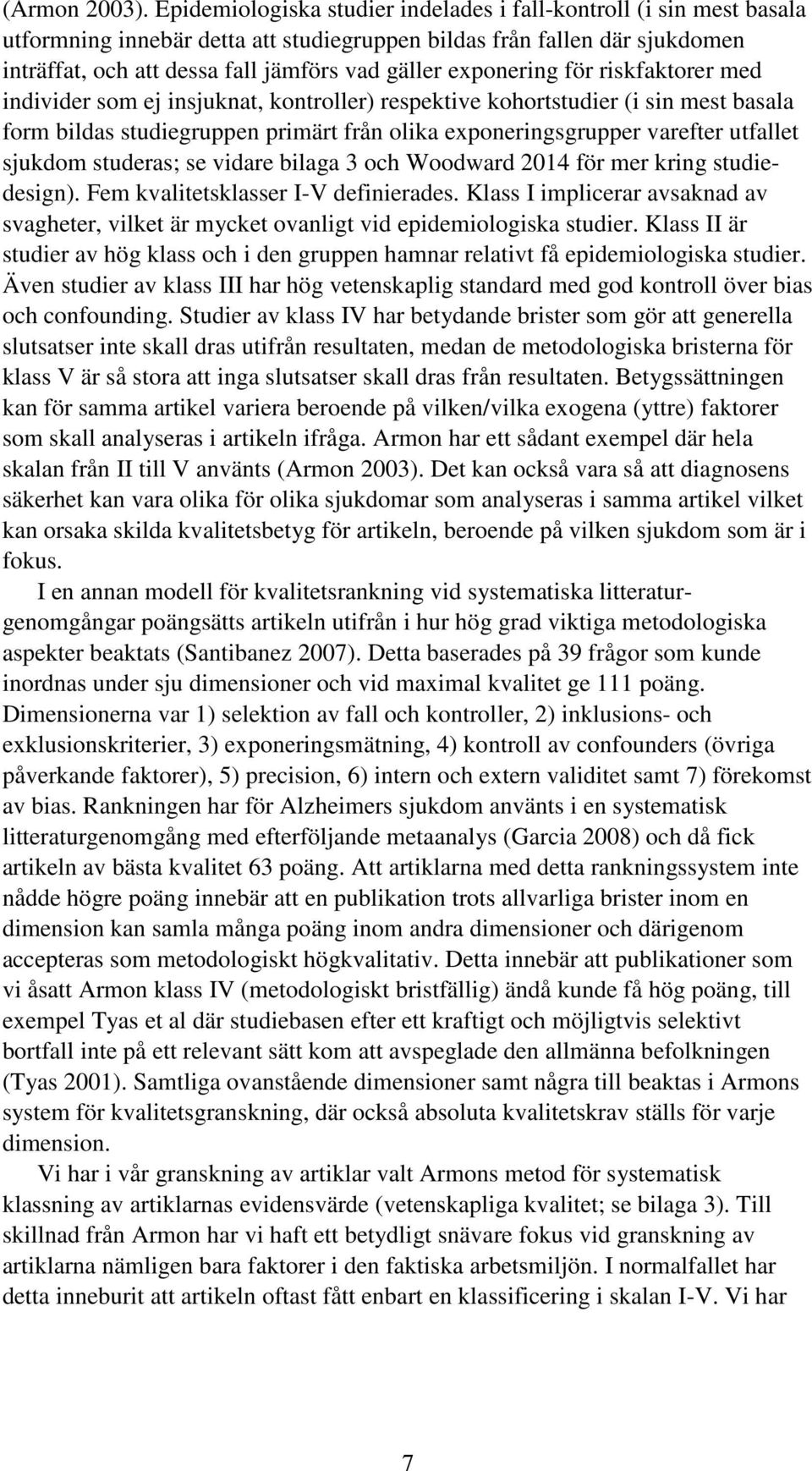 exponering för riskfaktorer med individer som ej insjuknat, kontroller) respektive kohortstudier (i sin mest basala form bildas studiegruppen primärt från olika exponeringsgrupper varefter utfallet