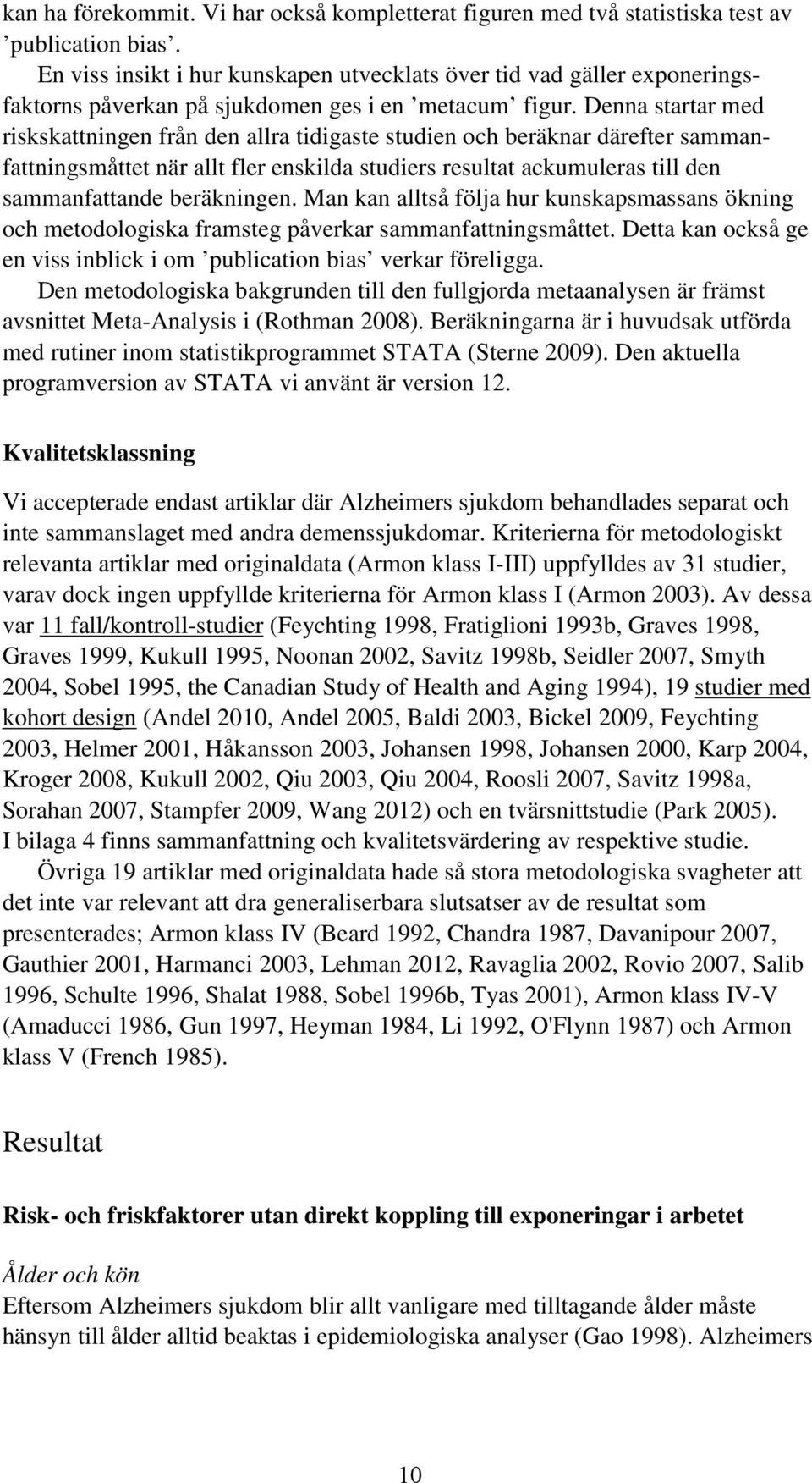 Denna startar med riskskattningen från den allra tidigaste studien och beräknar därefter sammanfattningsmåttet när allt fler enskilda studiers resultat ackumuleras till den sammanfattande beräkningen.
