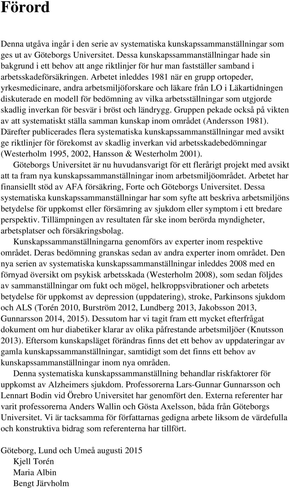 Arbetet inleddes 1981 när en grupp ortopeder, yrkesmedicinare, andra arbetsmiljöforskare och läkare från LO i Läkartidningen diskuterade en modell för bedömning av vilka arbetsställningar som
