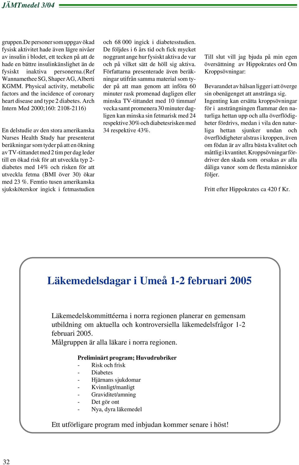 Arch Intern Med 2000;160: 2108-2116) En delstudie av den stora amerikanska Nurses Health Study har presenterat beräkningar som tyder på att en ökning av TV-tittandet med 2 tim per dag leder till en
