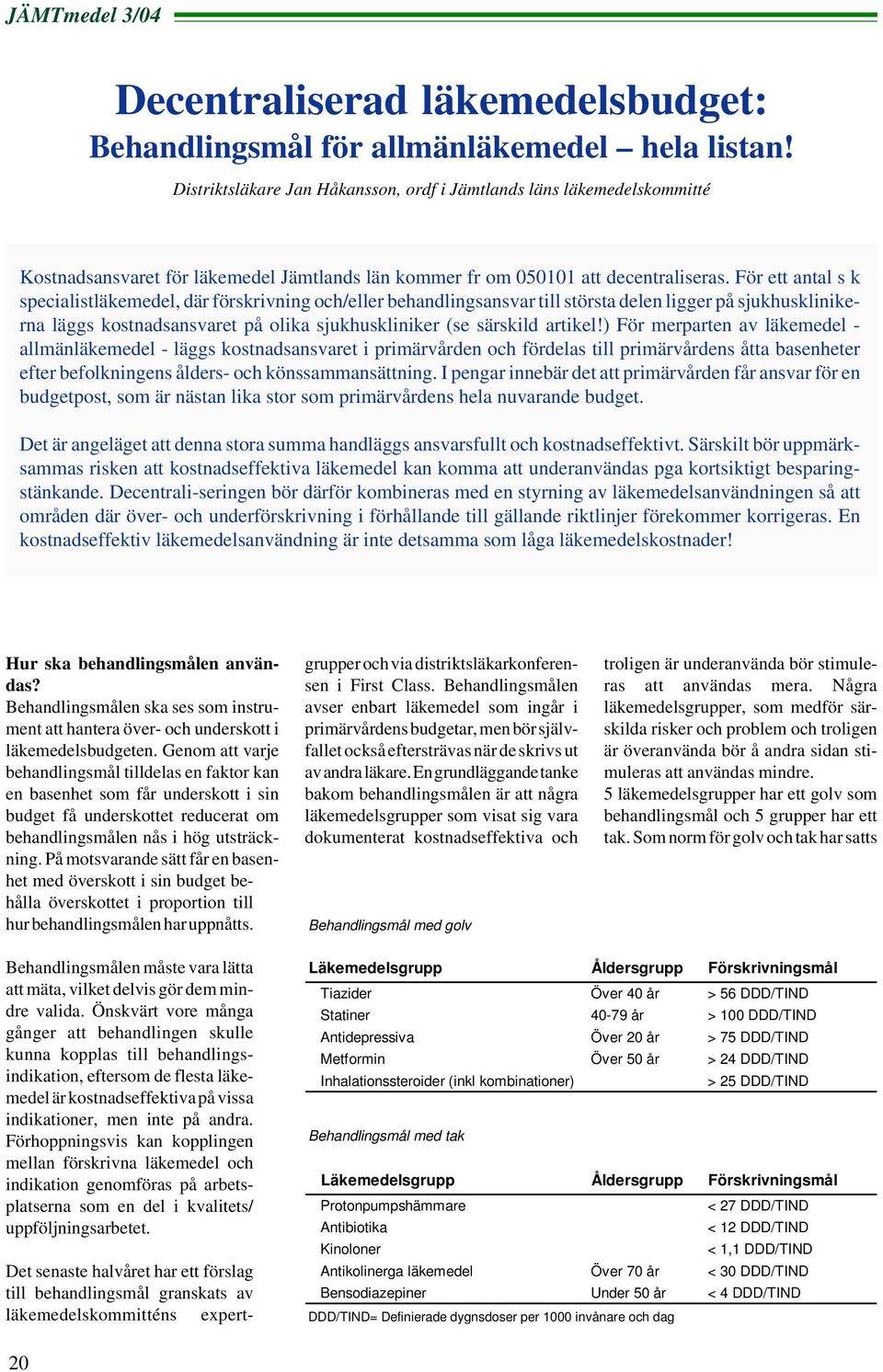 För ett antal s k specialistläkemedel, där förskrivning och/eller behandlingsansvar till största delen ligger på sjukhusklinikerna läggs kostnadsansvaret på olika sjukhuskliniker (se särskild artikel!