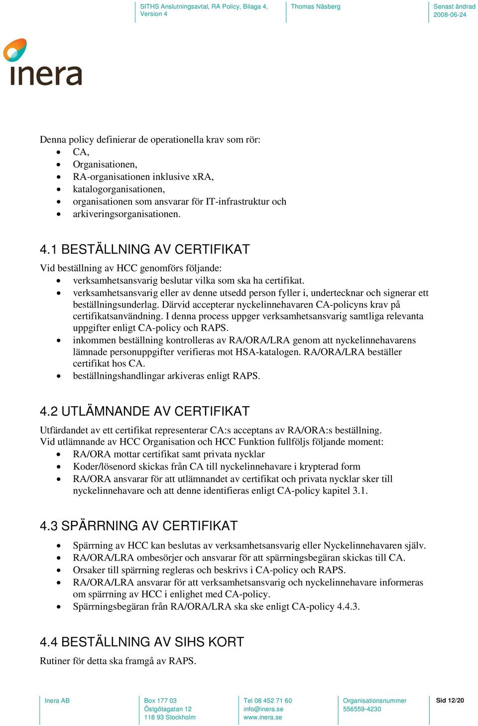 verksamhetsansvarig eller av denne utsedd person fyller i, undertecknar och signerar ett beställningsunderlag. Därvid accepterar nyckelinnehavaren CA-policyns krav på certifikatsanvändning.