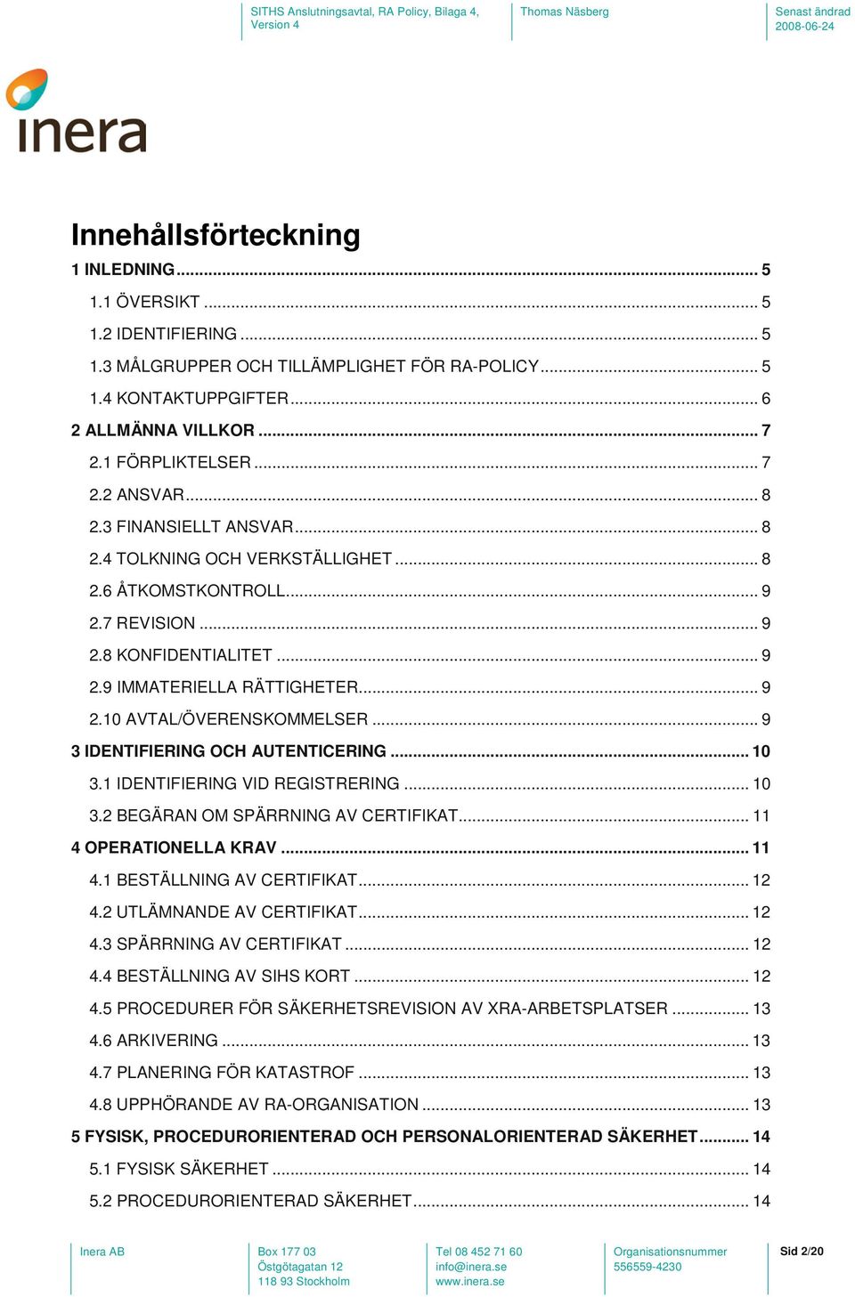 .. 9 3 IDENTIFIERING OCH AUTENTICERING... 10 3.1 IDENTIFIERING VID REGISTRERING... 10 3.2 BEGÄRAN OM SPÄRRNING AV CERTIFIKAT... 11 4 OPERATIONELLA KRAV... 11 4.1 BESTÄLLNING AV CERTIFIKAT... 12 4.