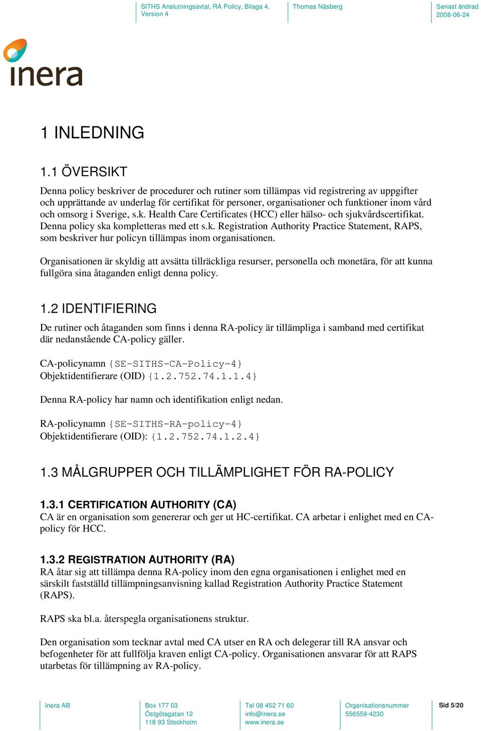 vård och omsorg i Sverige, s.k. Health Care Certificates (HCC) eller hälso- och sjukvårdscertifikat. Denna policy ska kompletteras med ett s.k. Registration Authority Practice Statement, RAPS, som beskriver hur policyn tillämpas inom organisationen.