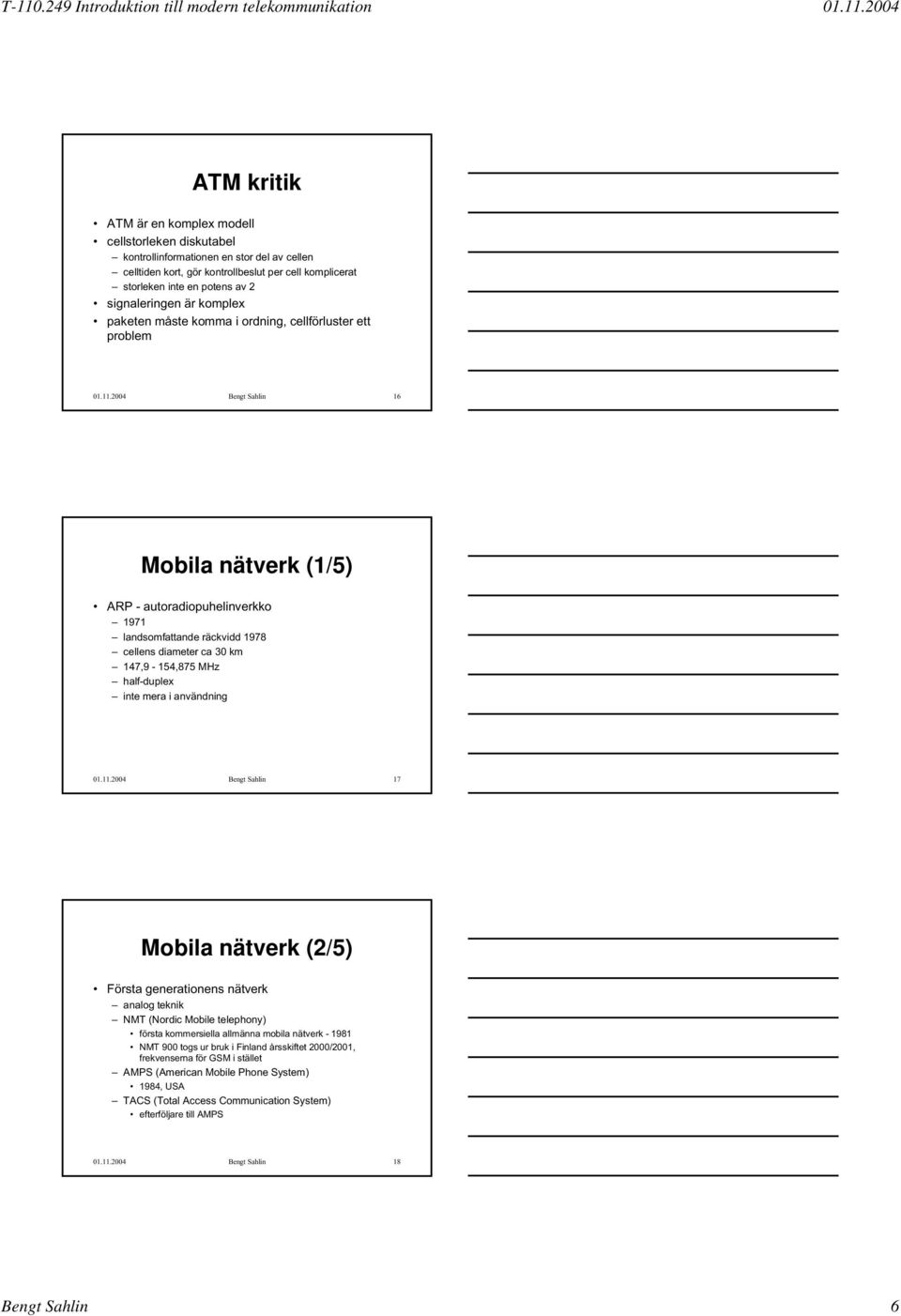 2004 Bengt Sahlin 16 Mobila nätverk (1/5) ARP - autoradiopuhelinverkko 1971 landsomfattande räckvidd 1978 cellens diameter ca 30 km 147,9-154,875 MHz half-duplex inte mera i användning 01.11.