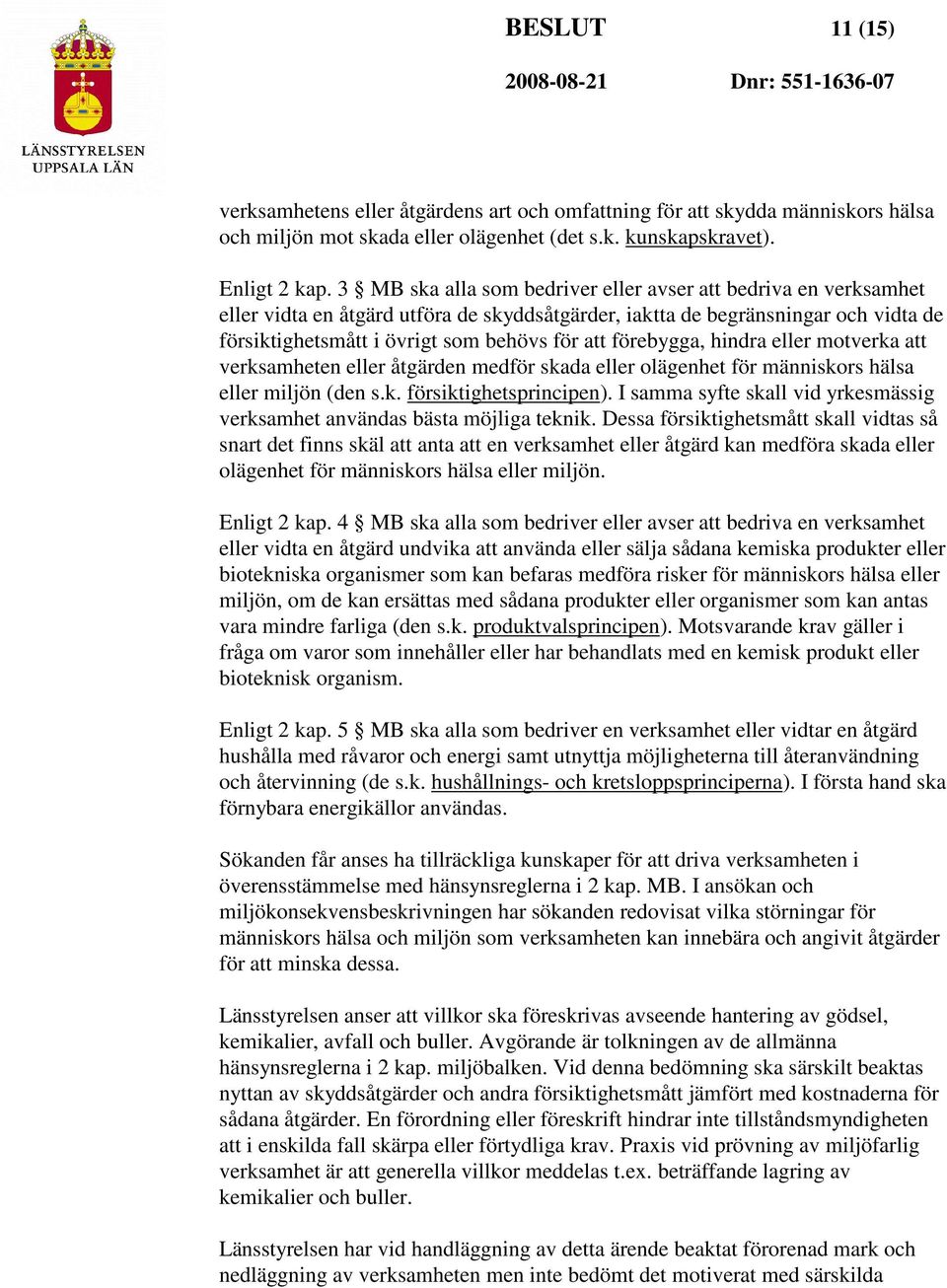 förebygga, hindra eller motverka att verksamheten eller åtgärden medför skada eller olägenhet för människors hälsa eller miljön (den s.k. försiktighetsprincipen).