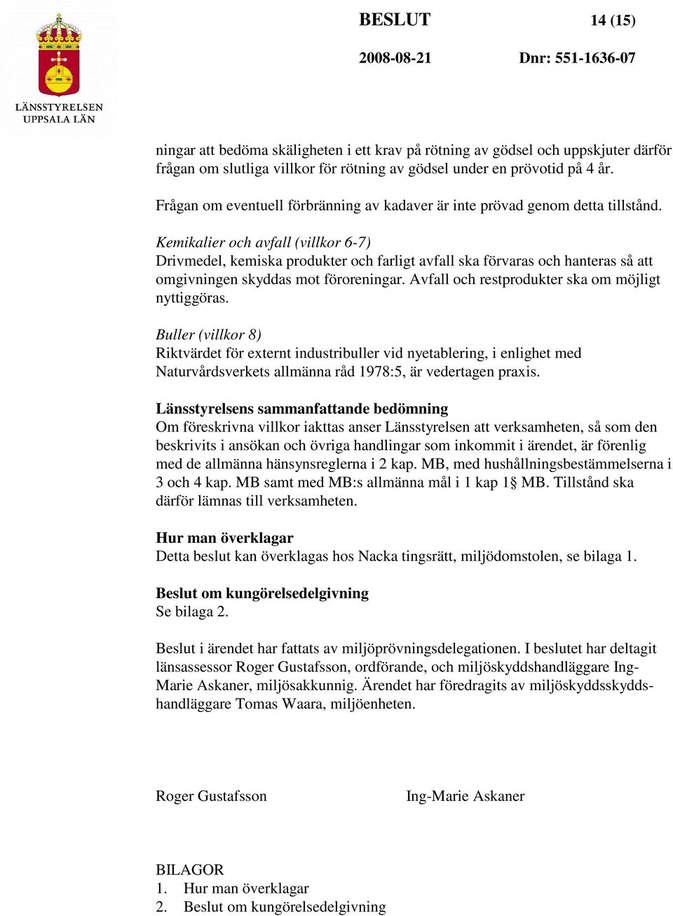 Kemikalier och avfall (villkor 6-7) Drivmedel, kemiska produkter och farligt avfall ska förvaras och hanteras så att omgivningen skyddas mot föroreningar.