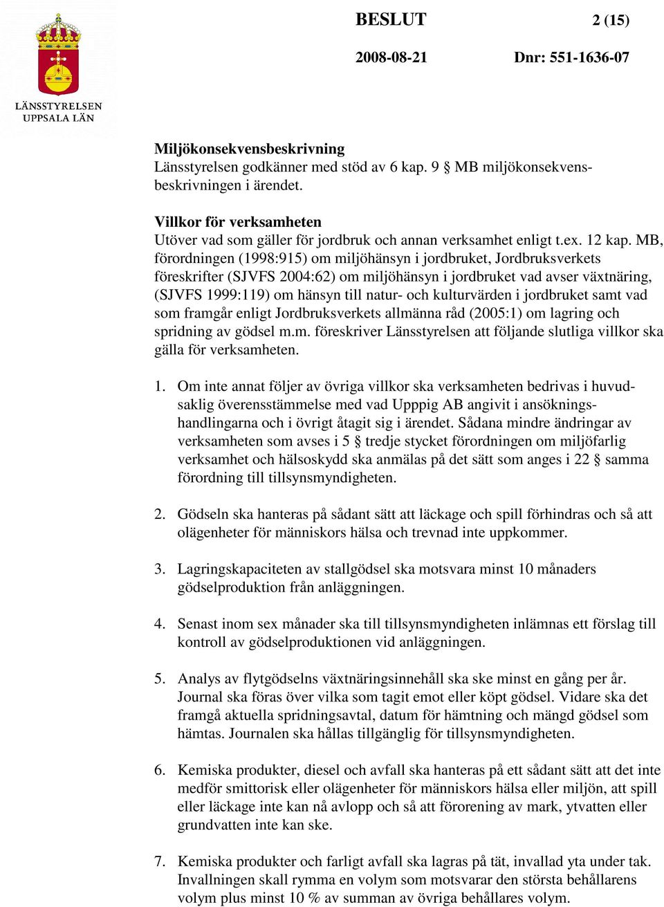 MB, förordningen (1998:915) om miljöhänsyn i jordbruket, Jordbruksverkets föreskrifter (SJVFS 2004:62) om miljöhänsyn i jordbruket vad avser växtnäring, (SJVFS 1999:119) om hänsyn till natur- och