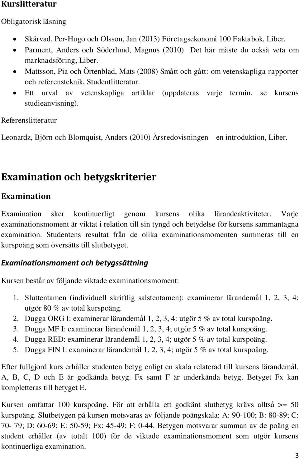 Mattsson, Pia och Örtenblad, Mats (2008) Smått och gått: om vetenskapliga rapporter och referensteknik, Studentlitteratur.