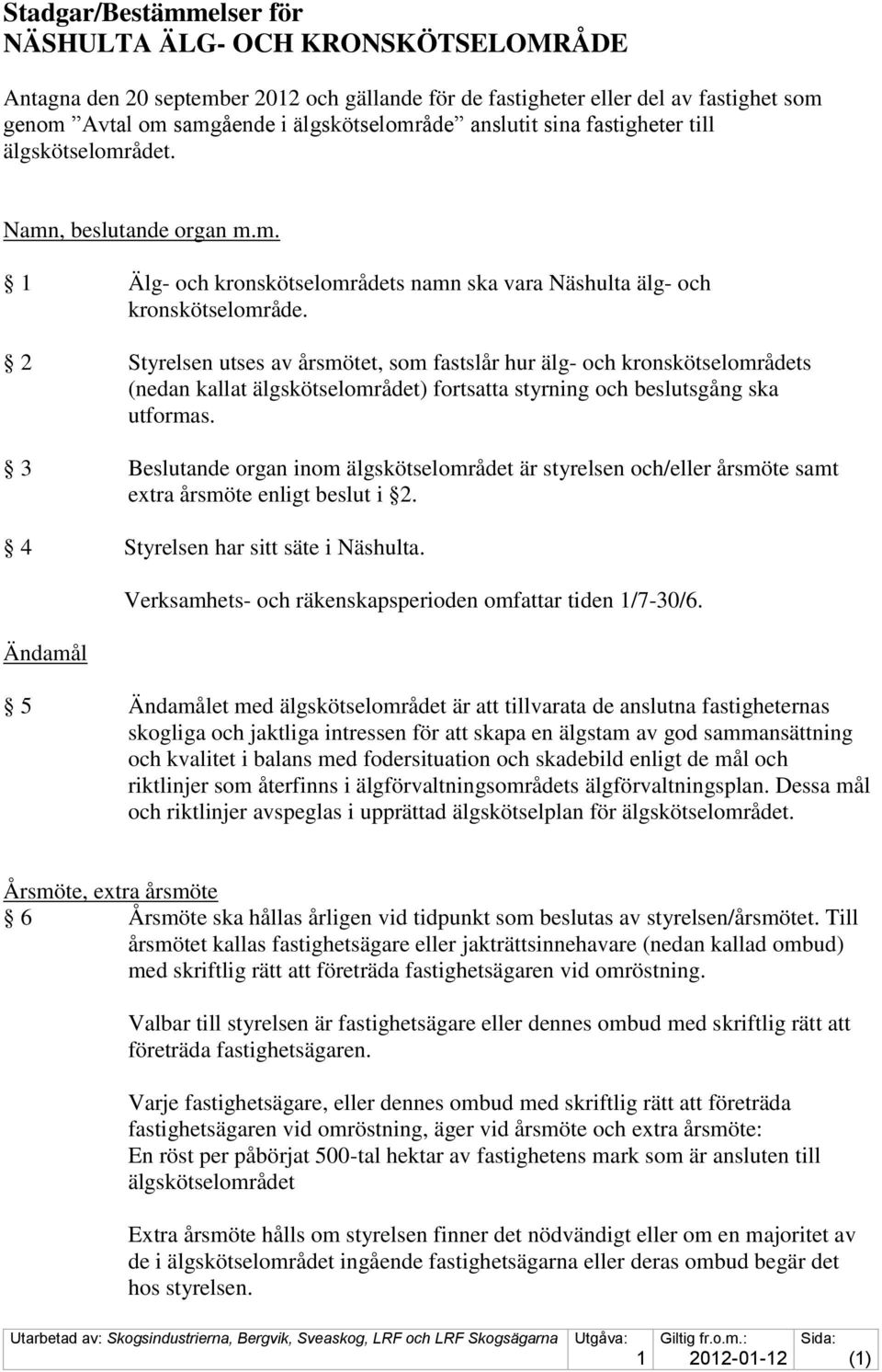 2 Styrelsen utses av årsmötet, som fastslår hur älg- och kronskötselområdets (nedan kallat älgskötselområdet) fortsatta styrning och beslutsgång ska utformas.