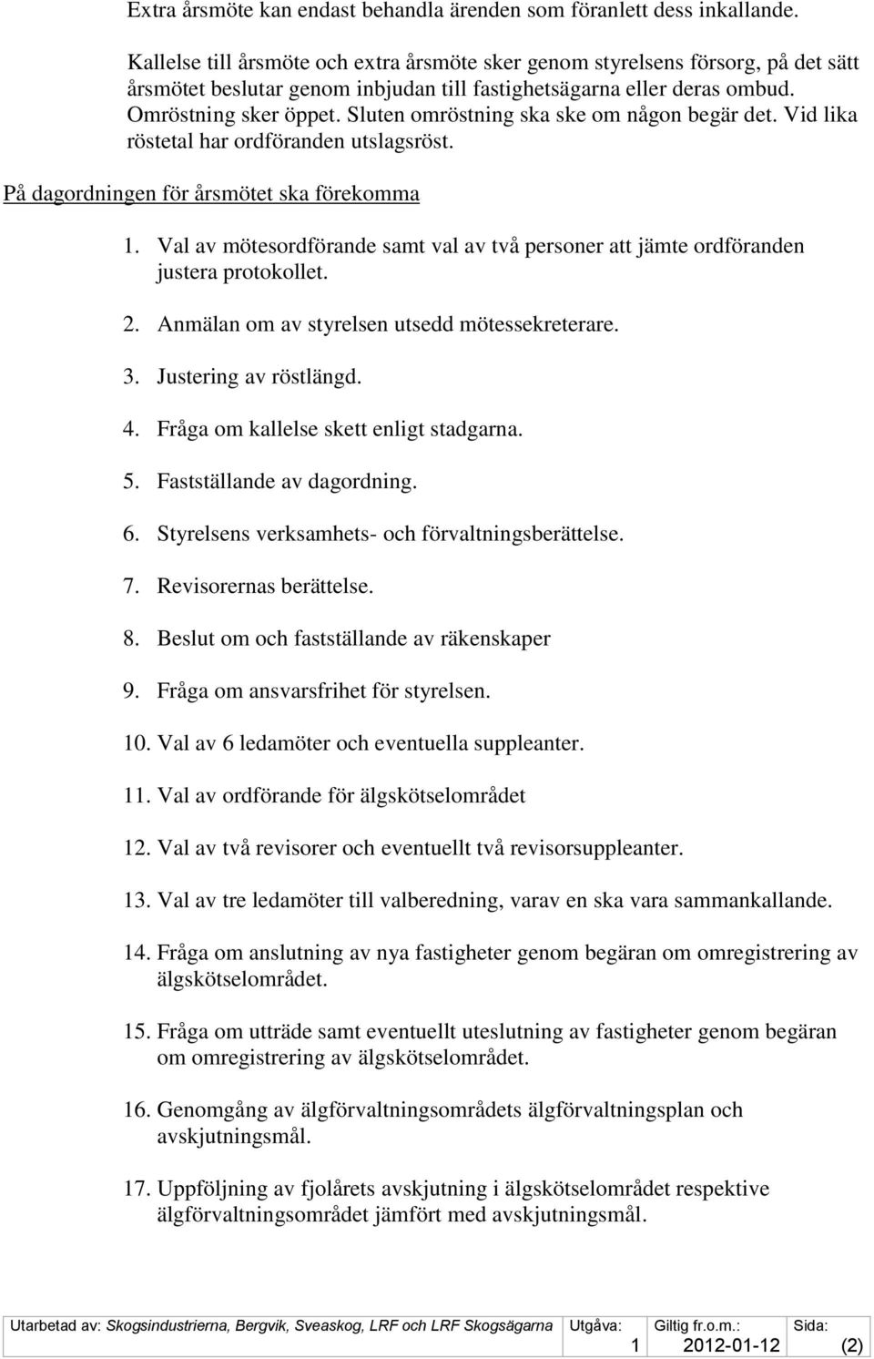 Sluten omröstning ska ske om någon begär det. Vid lika röstetal har ordföranden utslagsröst. På dagordningen för årsmötet ska förekomma.