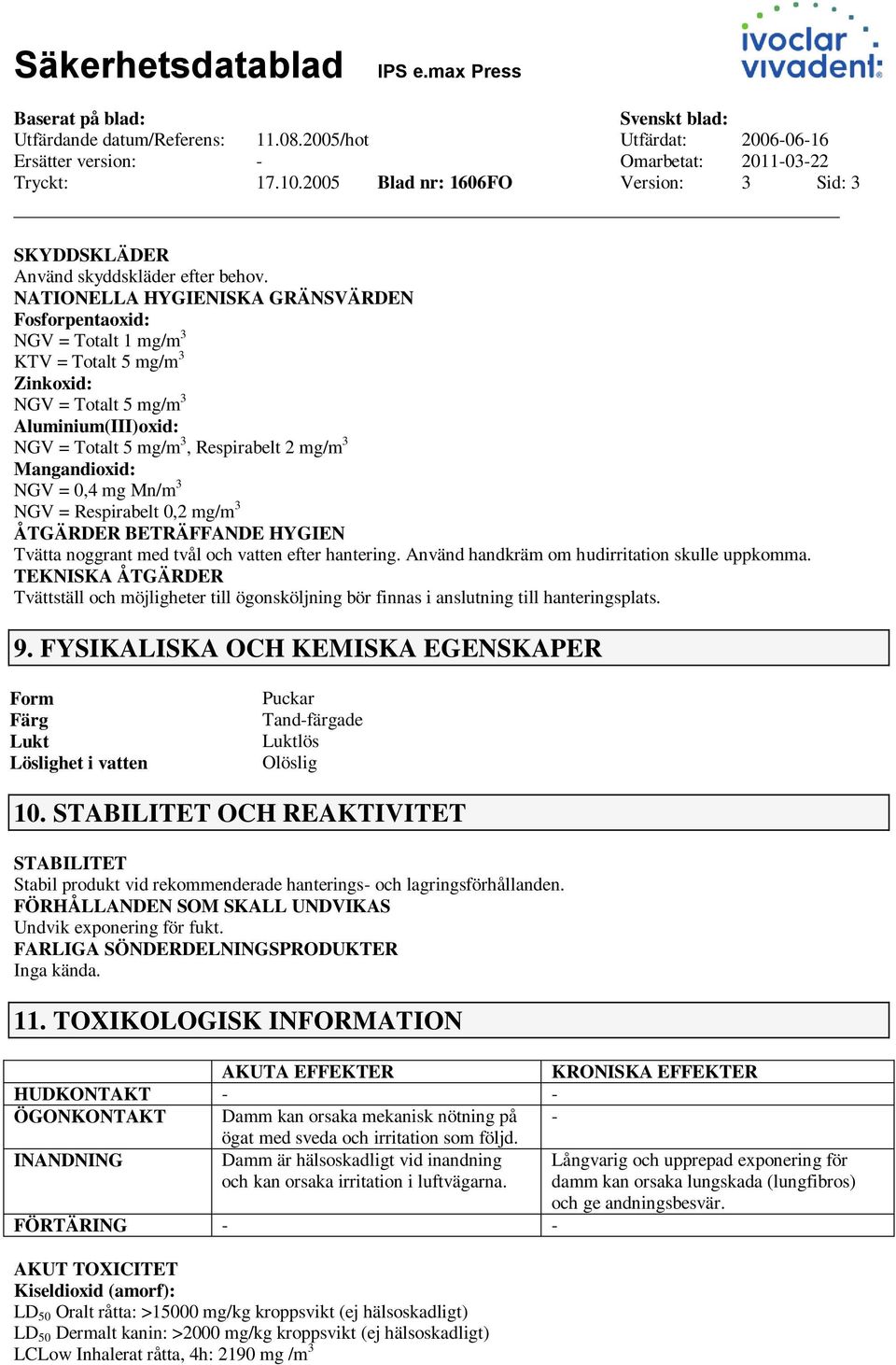 Mangandioxid: NGV = 0,4 mg Mn/m 3 NGV = Respirabelt 0,2 mg/m 3 ÅTGÄRDER BETRÄFFANDE HYGIEN Tvätta noggrant med tvål och vatten efter hantering. Använd handkräm om hudirritation skulle uppkomma.