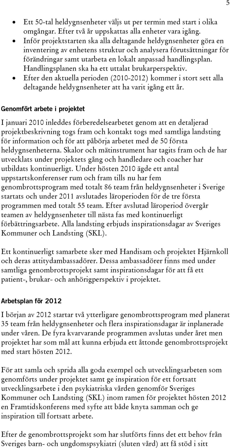 Handlingsplanen ska ha ett uttalat brukarperspektiv. Efter den aktuella perioden (2010-2012) kommer i stort sett alla deltagande heldygnsenheter att ha varit igång ett år.