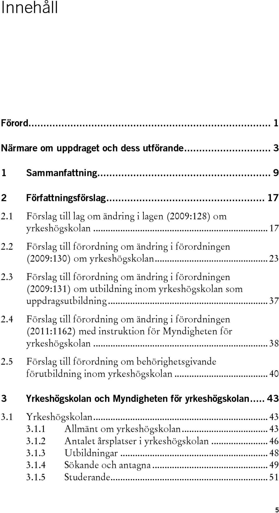 4 Förslag till förordning om ändring i förordningen (2011:1162) med instruktion för Myndigheten för yrkeshögskolan... 38 2.