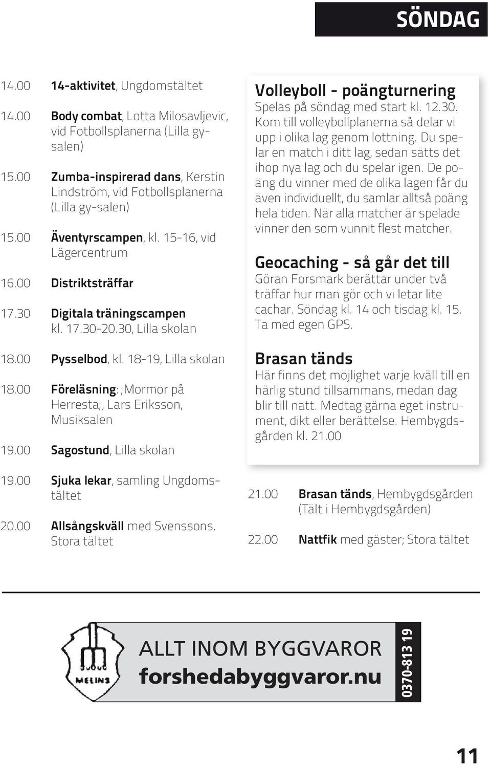 30, Lilla skolan 18.00 Pysselbod, kl. 18-19, Lilla skolan 18.00 Föreläsning: ;Mormor på Herresta;, Lars Eriksson, Musiksalen 19.00 Sagostund, Lilla skolan 19.00 Sjuka lekar, samling Ungdomstältet 20.