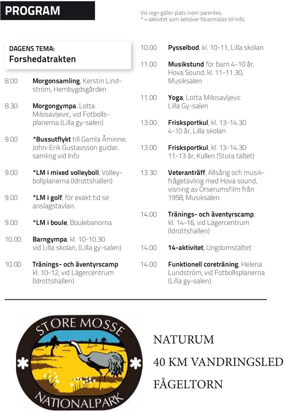 00 *LM i mixed volleyboll, Volleybollplanerna (Idrottshallen) 9.00 *LM i golf, för exakt tid se anslagstavlan. 9.00 *LM i boule, Boulebanorna 10.00 Barngympa, kl. 10-10.