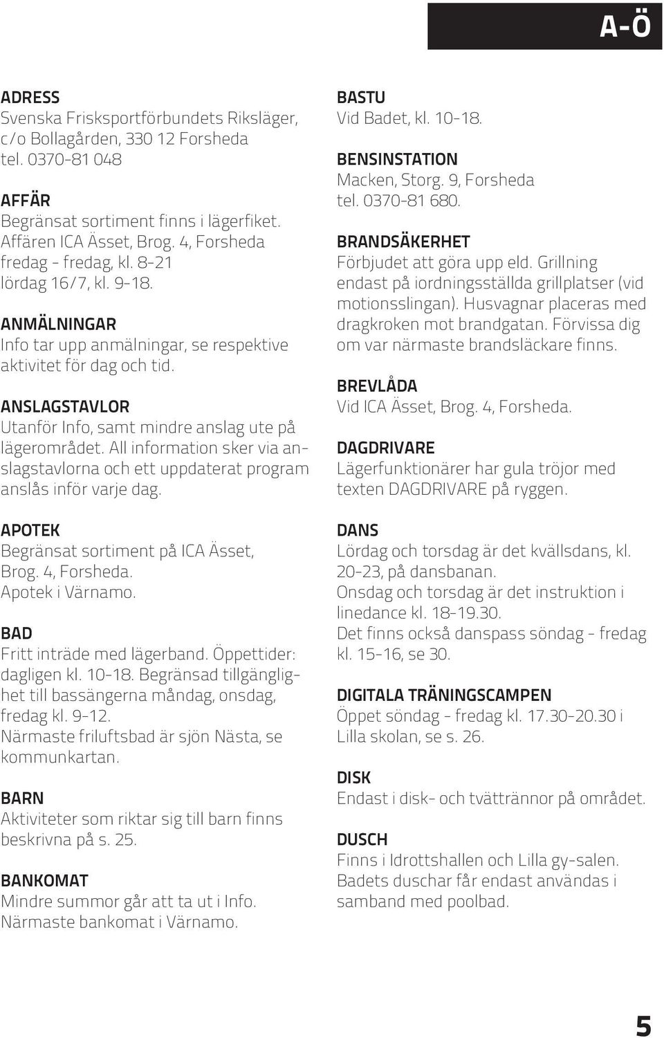 ANSLAGSTAVLOR Utanför Info, samt mindre anslag ute på lägerområdet. All information sker via anslagstavlorna och ett uppdaterat program anslås inför varje dag.