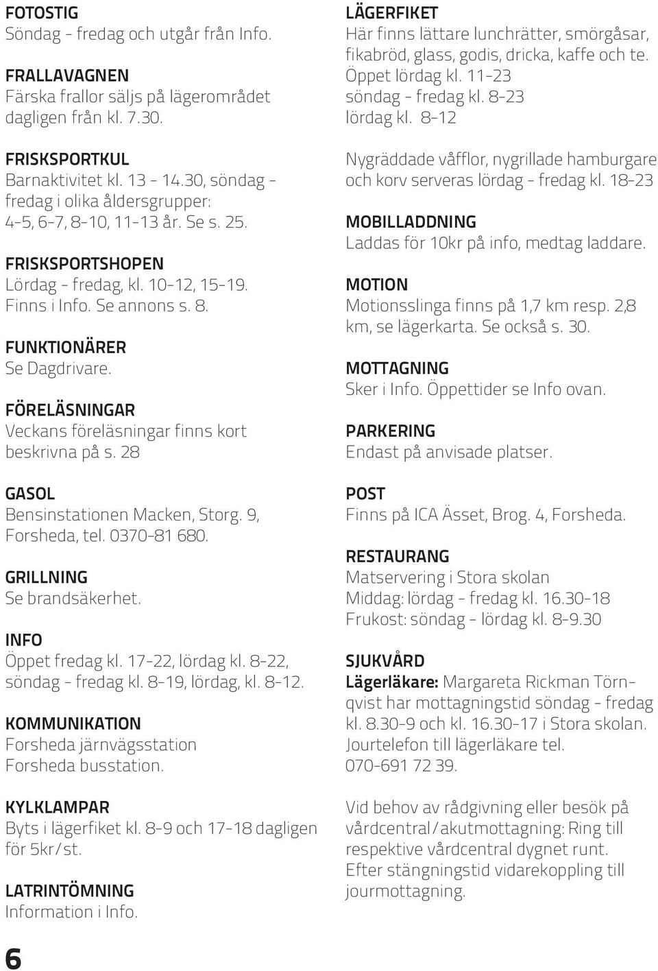 FÖRELÄSNINGAR Veckans föreläsningar finns kort beskrivna på s. 28 GASOL Bensinstationen Macken, Storg. 9, Forsheda, tel. 0370-81 680. GRILLNING Se brandsäkerhet. INFO Öppet fredag kl.
