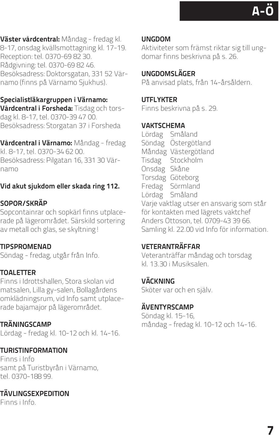 Besöksadress: Storgatan 37 i Forsheda Vårdcentral i Värnamo: Måndag - fredag kl. 8-17, tel. 0370-34 62 00. Besöksadress: Pilgatan 16, 331 30 Värnamo Vid akut sjukdom eller skada ring 112.