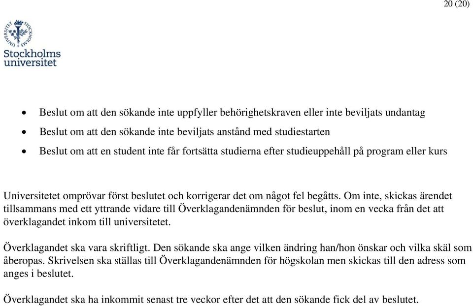 Om inte, skickas ärendet tillsammans med ett yttrande vidare till Överklagandenämnden för beslut, inom en vecka från det att överklagandet inkom till universitetet. Överklagandet ska vara skriftligt.