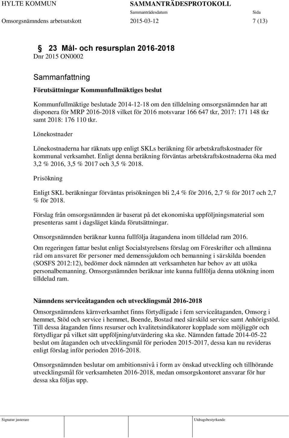 Lönekostnader Lönekostnaderna har räknats upp enligt SKLs beräkning för arbetskraftskostnader för kommunal verksamhet.