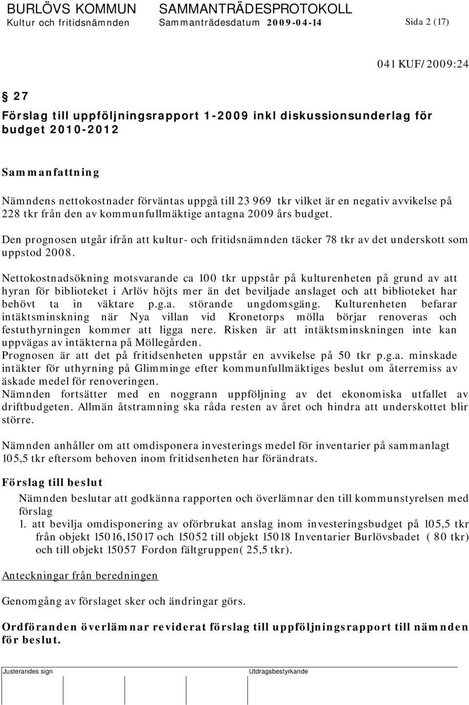 Den prognosen utgår ifrån att kultur- och fritidsnämnden täcker 78 tkr av det underskott som uppstod 2008.