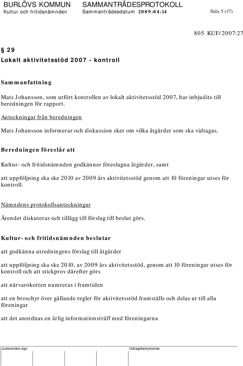 Beredningen föreslår att Kultur- och fritidsnämnden godkänner föreslagna åtgärder, samt att uppföljning ska ske 2010 av 2009 års aktivitetsstöd genom att 10 föreningar utses för kontroll.