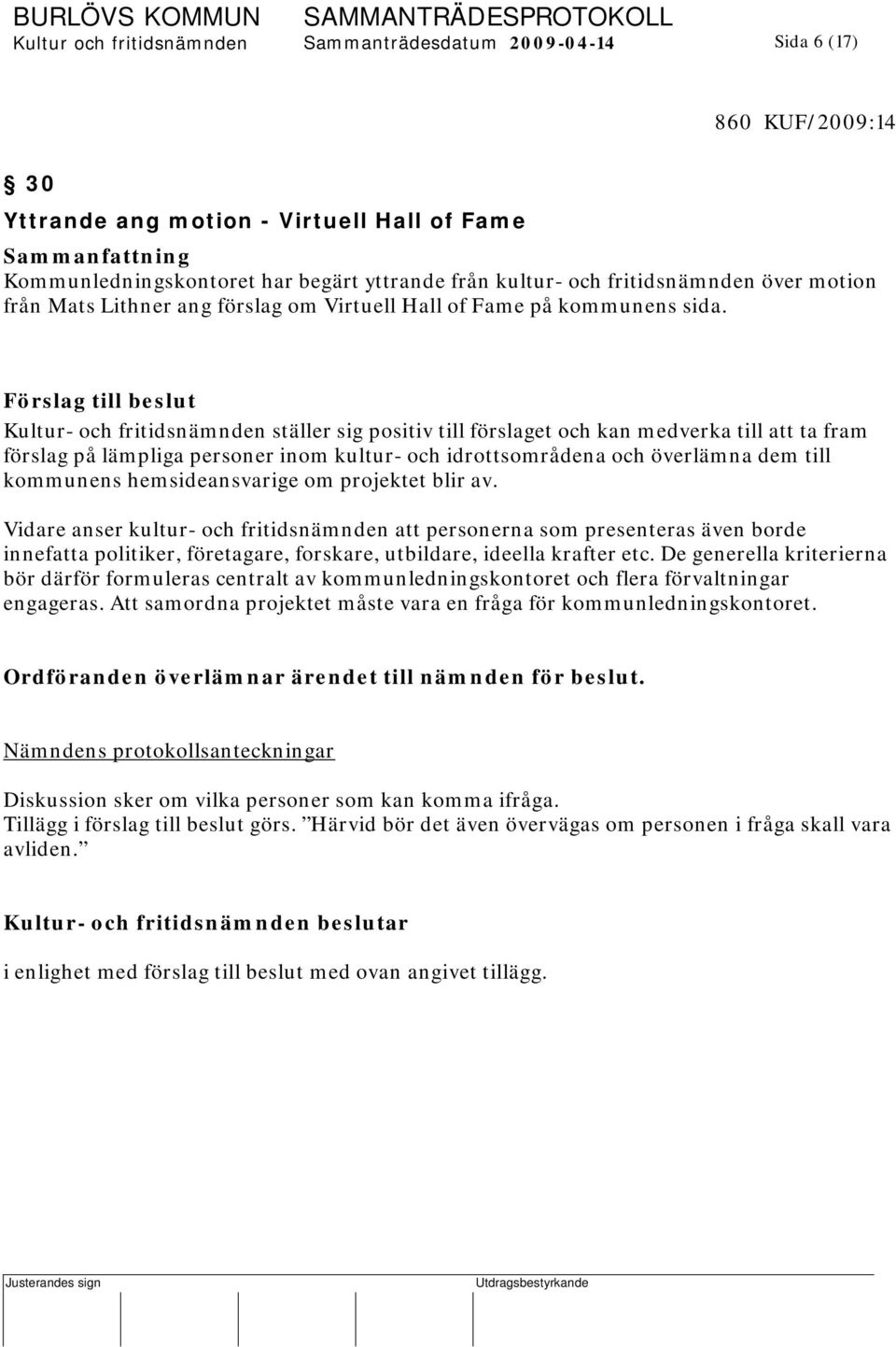 Förslag till beslut Kultur- och fritidsnämnden ställer sig positiv till förslaget och kan medverka till att ta fram förslag på lämpliga personer inom kultur- och idrottsområdena och överlämna dem