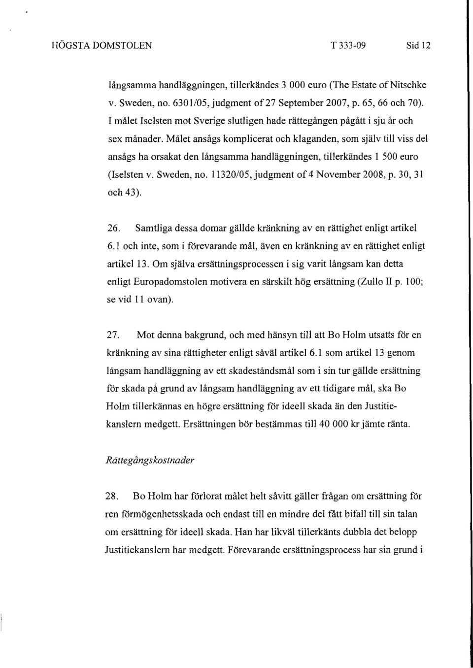 Målet ansågs komplicerat och klaganden, som själv till viss del ansågs ha orsakat den långsamma handläggningen, tillerkändes l 500 euro (Iselsten v. Sweden, no.