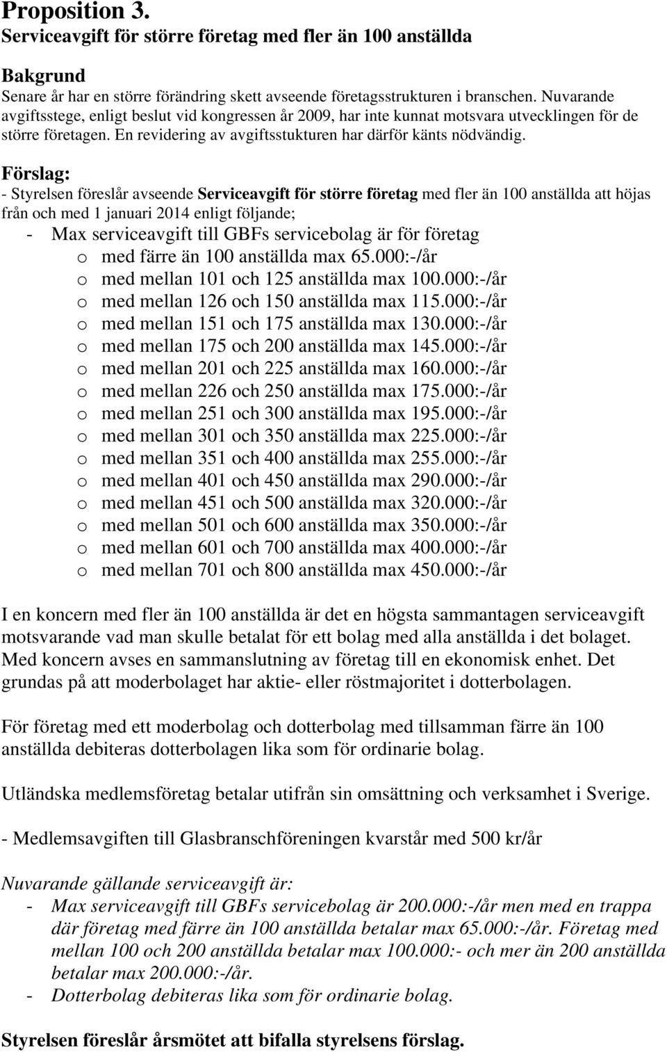 - Styrelsen föreslår avseende Serviceavgift för större företag med fler än 100 anställda att höjas från och med 1 januari 2014 enligt följande; - Max serviceavgift till GBFs servicebolag är för