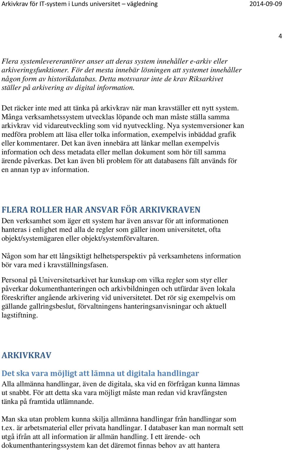 Många verksamhetssystem utvecklas löpande och man måste ställa samma arkivkrav vid vidareutveckling som vid nyutveckling.