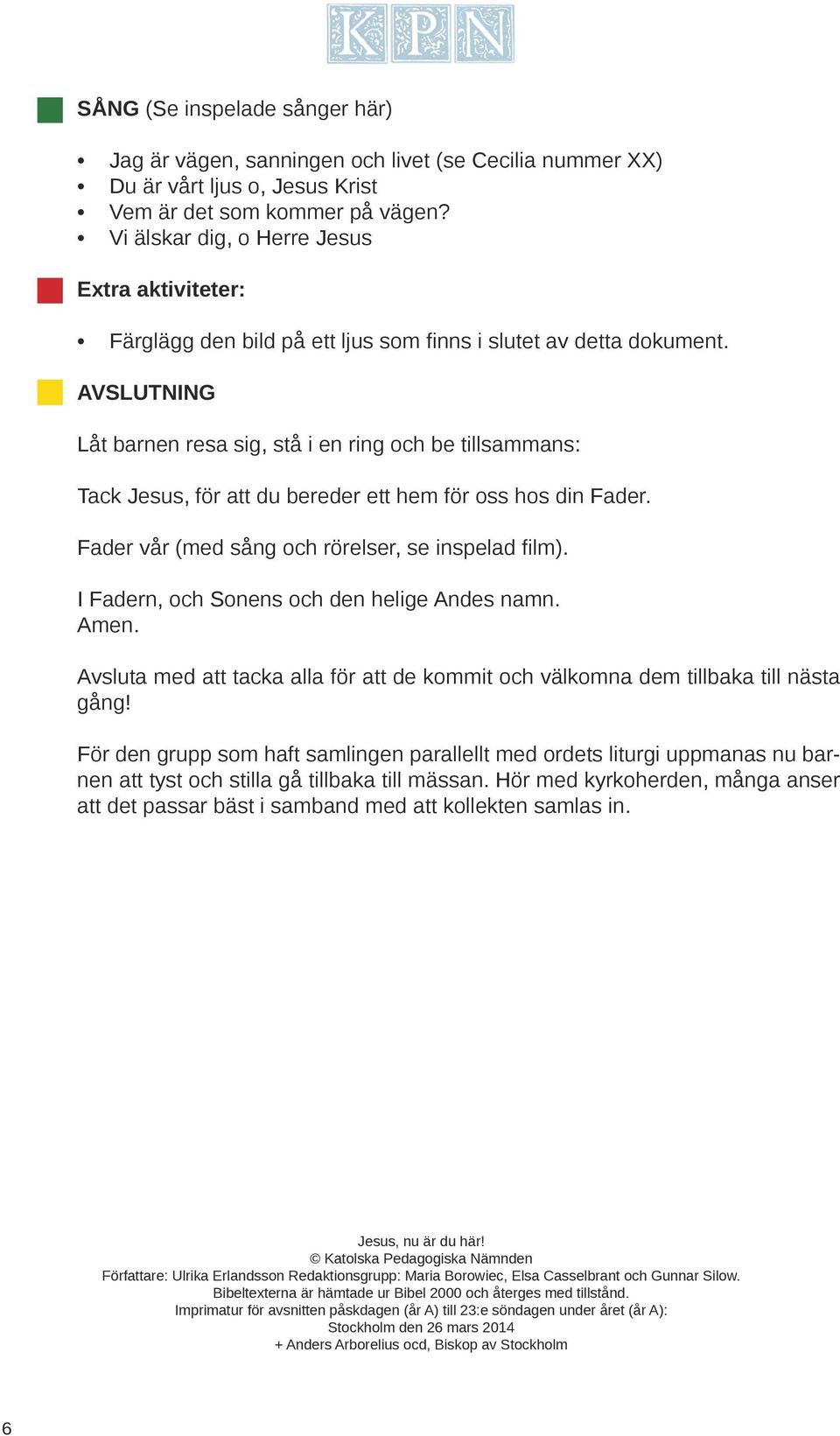 AVSLUTNING Låt barnen resa sig, stå i en ring och be tillsammans: Tack Jesus, för att du bereder ett hem för oss hos din Fader. Fader vår (med sång och rörelser, se inspelad film).