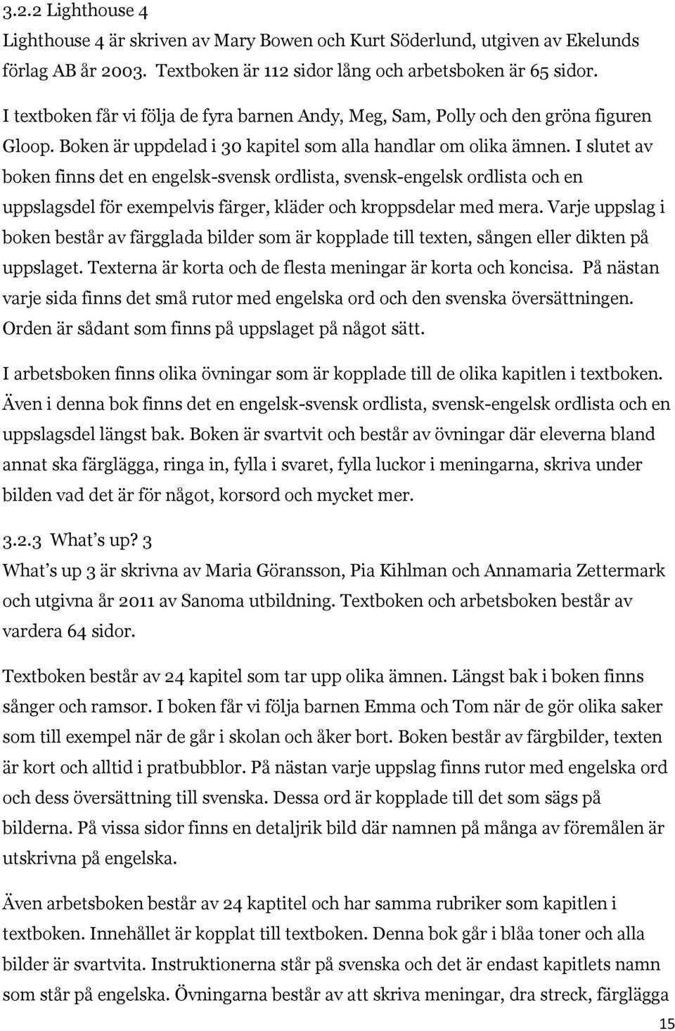 I slutet av boken finns det en engelsk-svensk ordlista, svensk-engelsk ordlista och en uppslagsdel för exempelvis färger, kläder och kroppsdelar med mera.