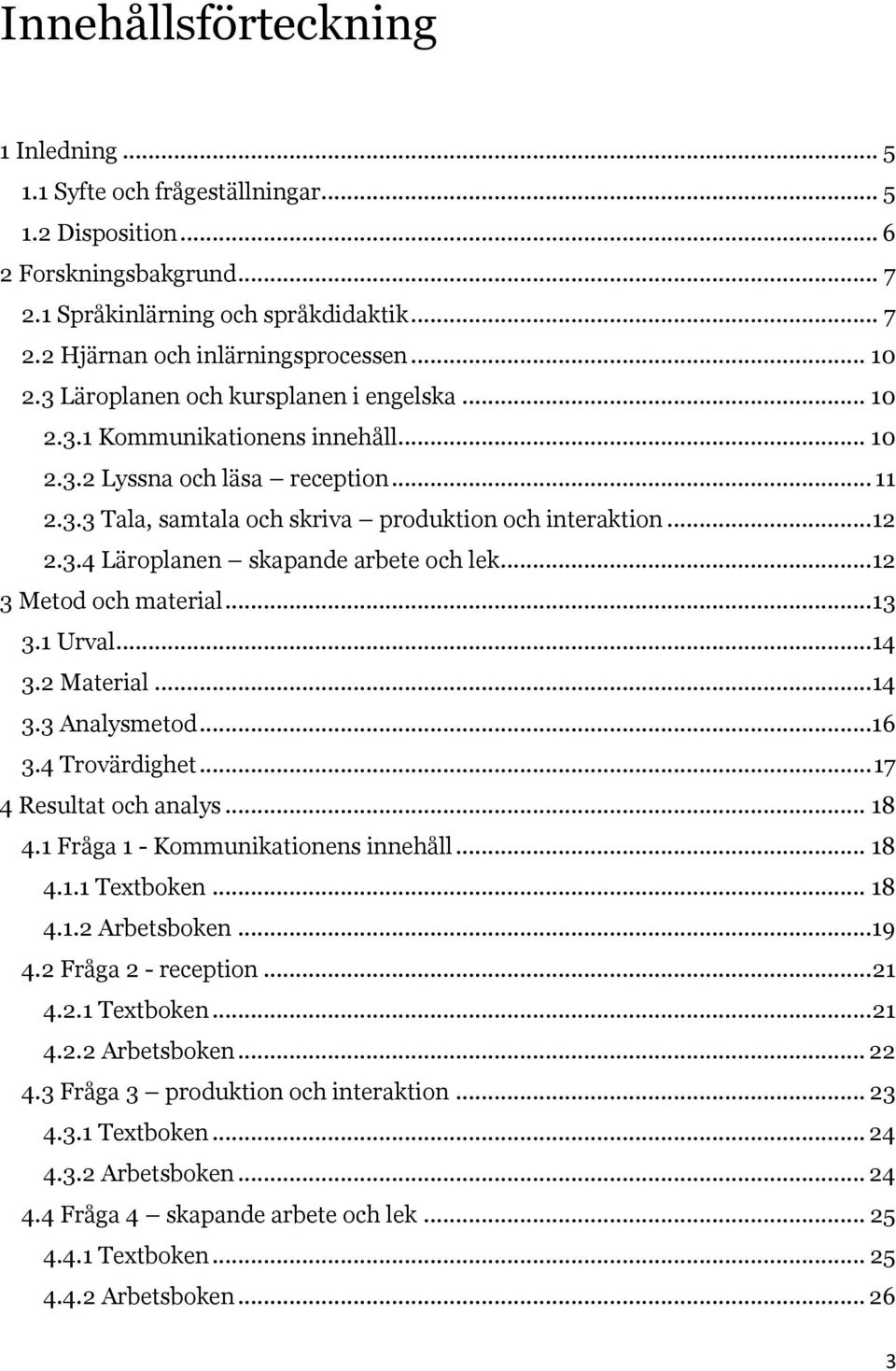 .. 12 3 Metod och material... 13 3.1 Urval... 14 3.2 Material... 14 3.3 Analysmetod...16 3.4 Trovärdighet... 17 4 Resultat och analys... 18 4.1 Fråga 1 - Kommunikationens innehåll... 18 4.1.1 Textboken.