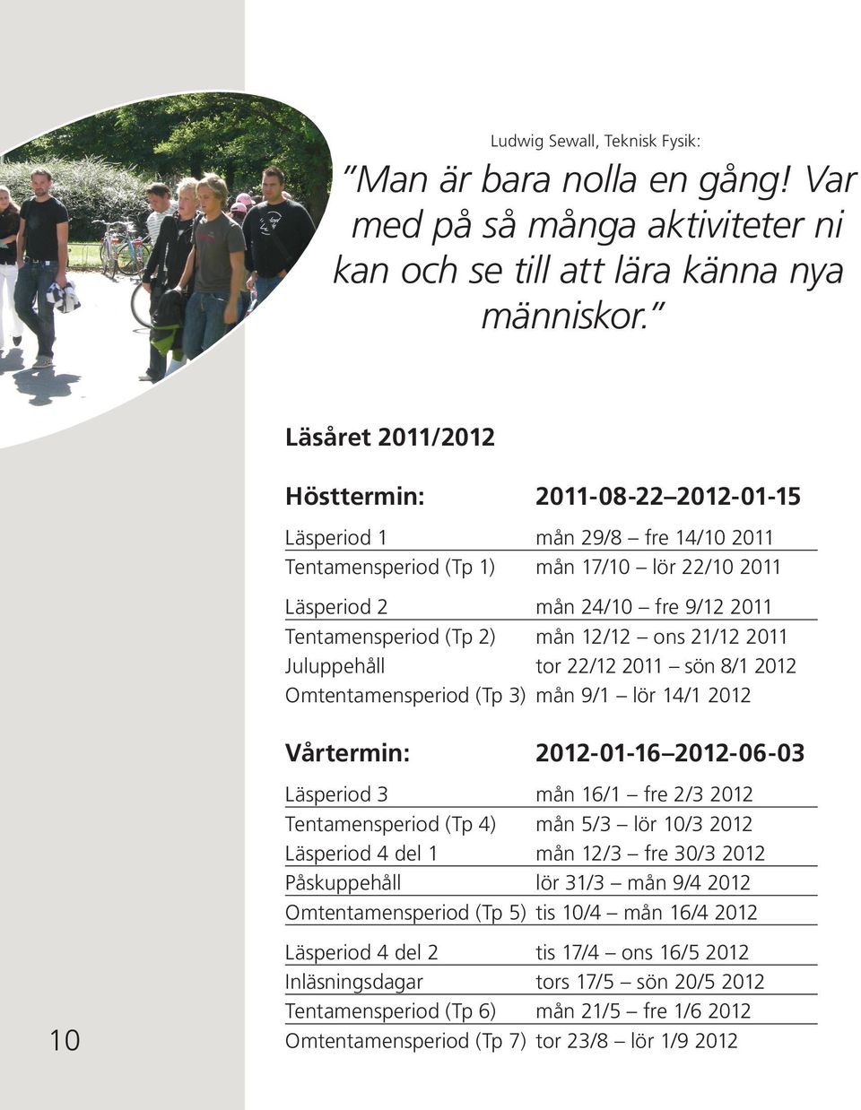 12/12 ons 21/12 2011 Juluppehåll tor 22/12 2011 sön 8/1 2012 Omtentamensperiod (Tp 3) mån 9/1 lör 14/1 2012 10 Vårtermin: 2012-01-16 2012-06-03 Läsperiod 3 mån 16/1 fre 2/3 2012 Tentamensperiod (Tp