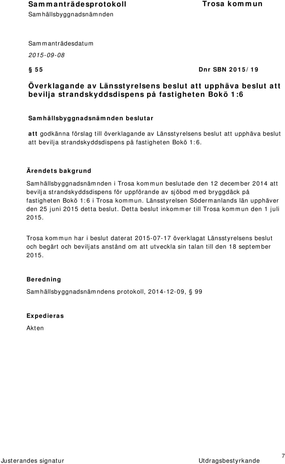 Ärendets bakgrund i beslutade den 12 december 2014 att bevilja strandskyddsdispens för uppförande av sjöbod med bryggdäck på fastigheten Bokö 1:6 i.