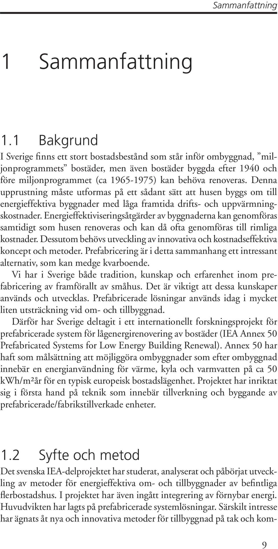 renoveras. Denna upprustning måste utformas på ett sådant sätt att husen byggs om till energieffektiva byggnader med låga framtida drifts- och uppvärmningskostnader.